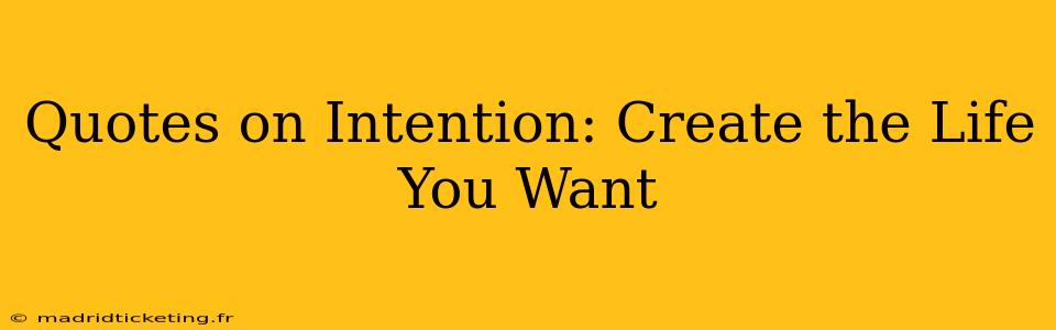 Quotes on Intention: Create the Life You Want