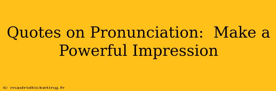 Quotes on Pronunciation:  Make a Powerful Impression