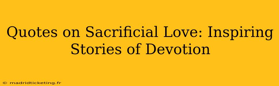 Quotes on Sacrificial Love: Inspiring Stories of Devotion
