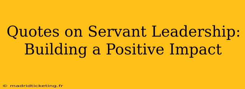 Quotes on Servant Leadership: Building a Positive Impact