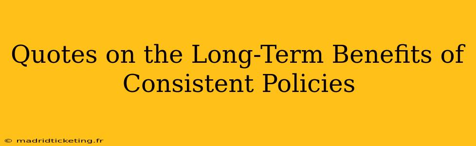Quotes on the Long-Term Benefits of Consistent Policies