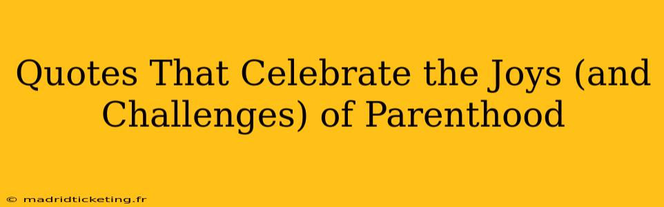Quotes That Celebrate the Joys (and Challenges) of Parenthood