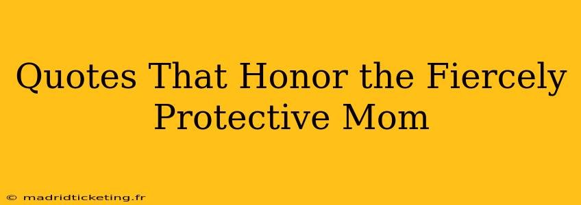 Quotes That Honor the Fiercely Protective Mom