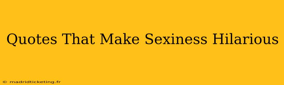 Quotes That Make Sexiness Hilarious