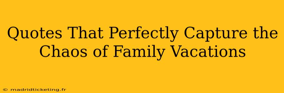 Quotes That Perfectly Capture the Chaos of Family Vacations