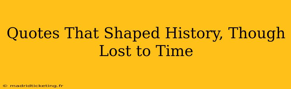 Quotes That Shaped History, Though Lost to Time
