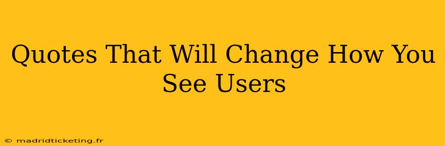 Quotes That Will Change How You See Users