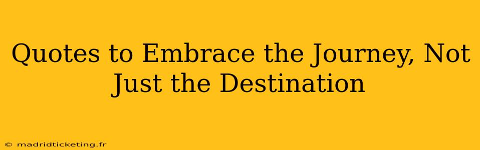 Quotes to Embrace the Journey, Not Just the Destination