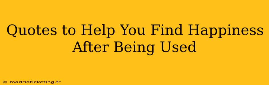 Quotes to Help You Find Happiness After Being Used