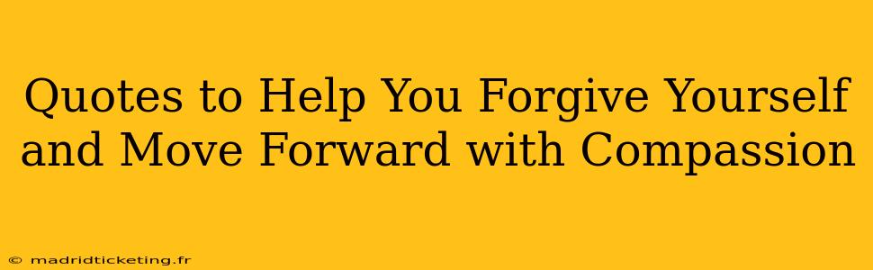 Quotes to Help You Forgive Yourself and Move Forward with Compassion