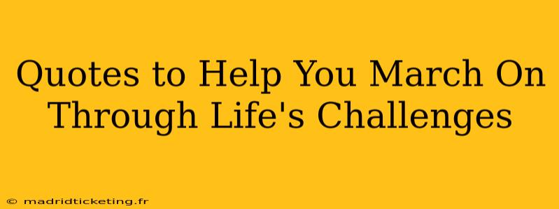 Quotes to Help You March On Through Life's Challenges