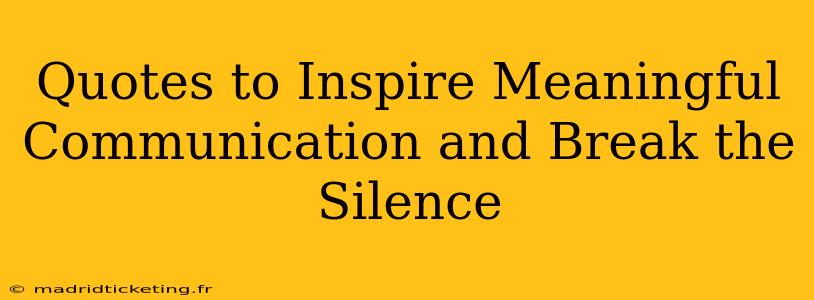 Quotes to Inspire Meaningful Communication and Break the Silence