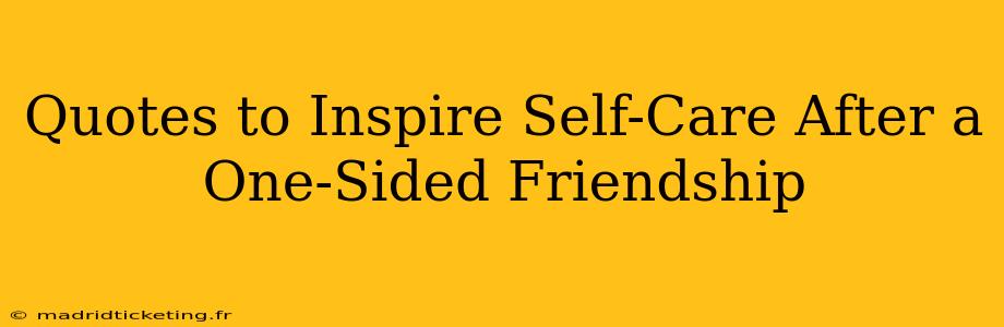 Quotes to Inspire Self-Care After a One-Sided Friendship