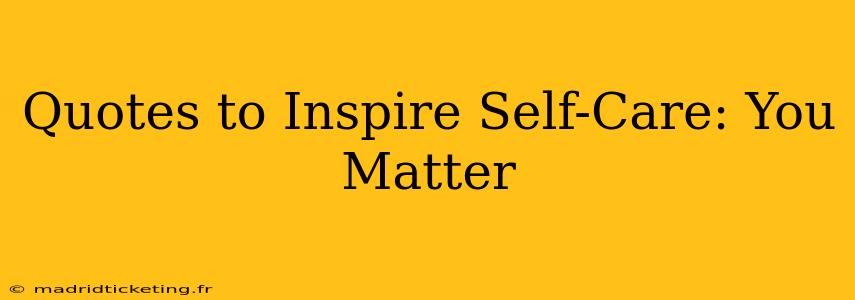 Quotes to Inspire Self-Care: You Matter