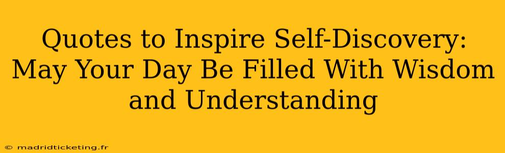 Quotes to Inspire Self-Discovery: May Your Day Be Filled With Wisdom and Understanding