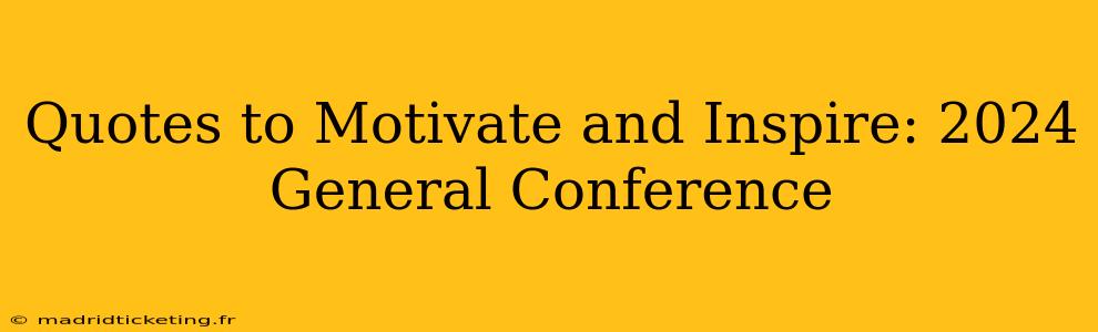 Quotes to Motivate and Inspire: 2024 General Conference