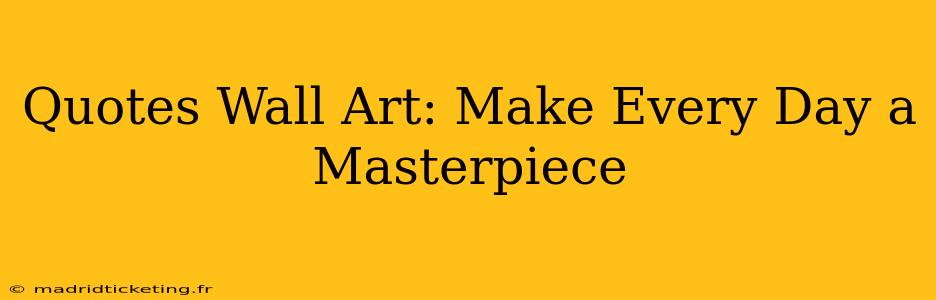 Quotes Wall Art: Make Every Day a Masterpiece