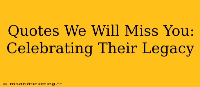 Quotes We Will Miss You:  Celebrating Their Legacy