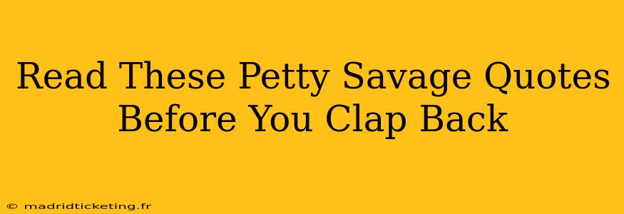 Read These Petty Savage Quotes Before You Clap Back