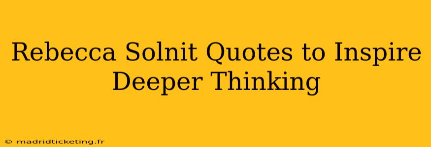 Rebecca Solnit Quotes to Inspire Deeper Thinking