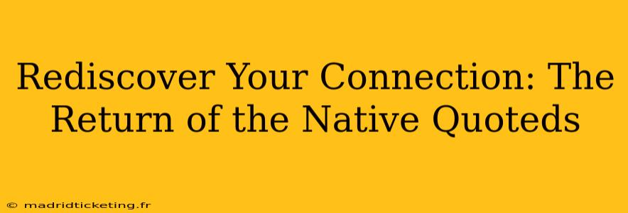 Rediscover Your Connection: The Return of the Native Quoteds