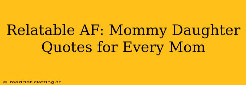 Relatable AF: Mommy Daughter Quotes for Every Mom
