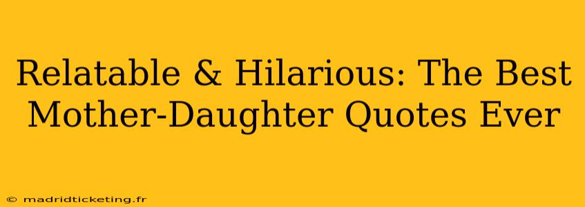 Relatable & Hilarious: The Best Mother-Daughter Quotes Ever