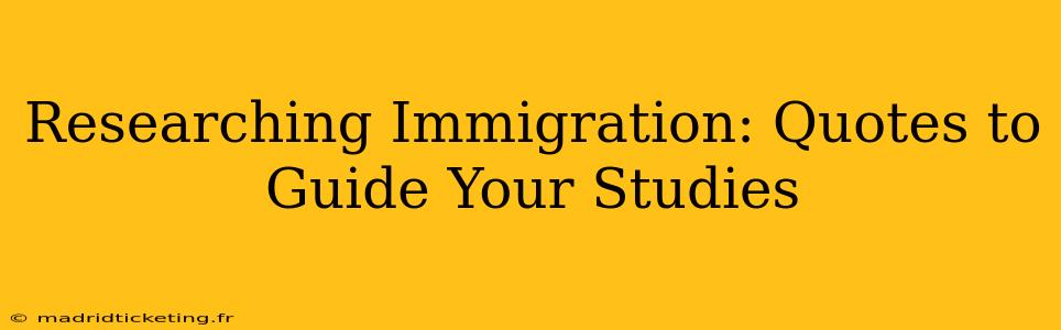Researching Immigration: Quotes to Guide Your Studies
