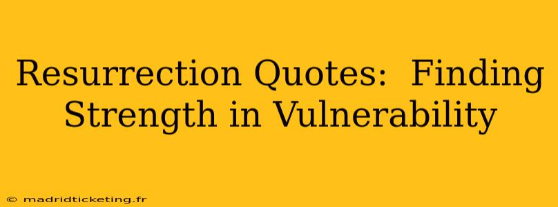 Resurrection Quotes:  Finding Strength in Vulnerability