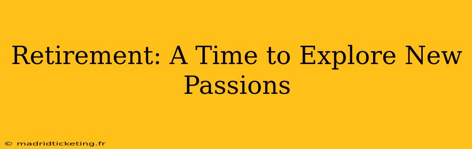 Retirement: A Time to Explore New Passions