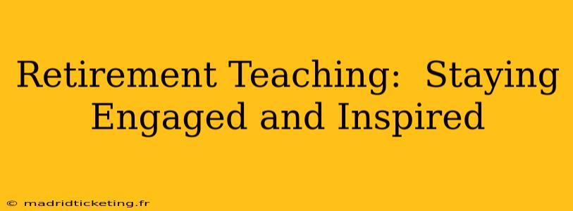 Retirement Teaching:  Staying Engaged and Inspired
