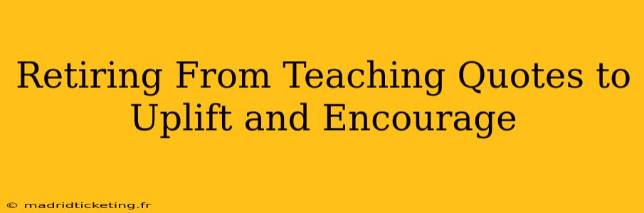 Retiring From Teaching Quotes to Uplift and Encourage