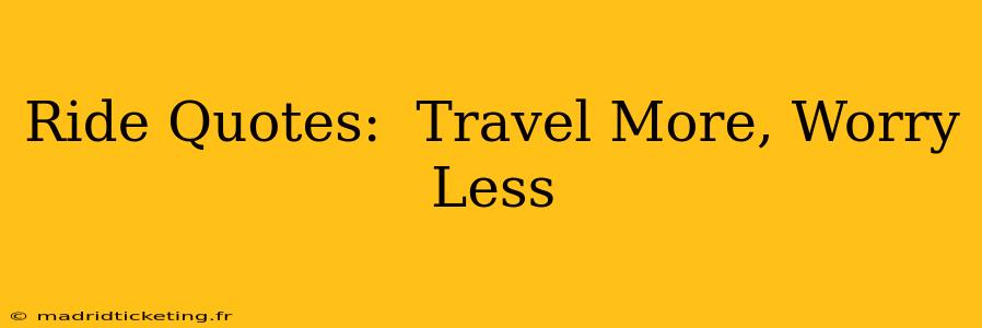 Ride Quotes:  Travel More, Worry Less