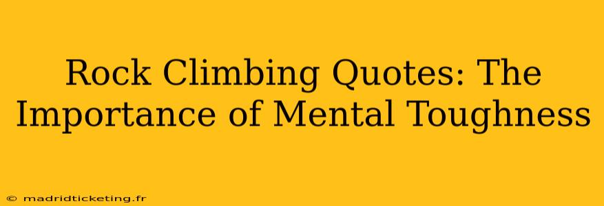 Rock Climbing Quotes: The Importance of Mental Toughness