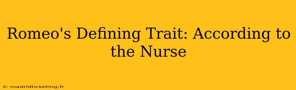 Romeo's Defining Trait: According to the Nurse