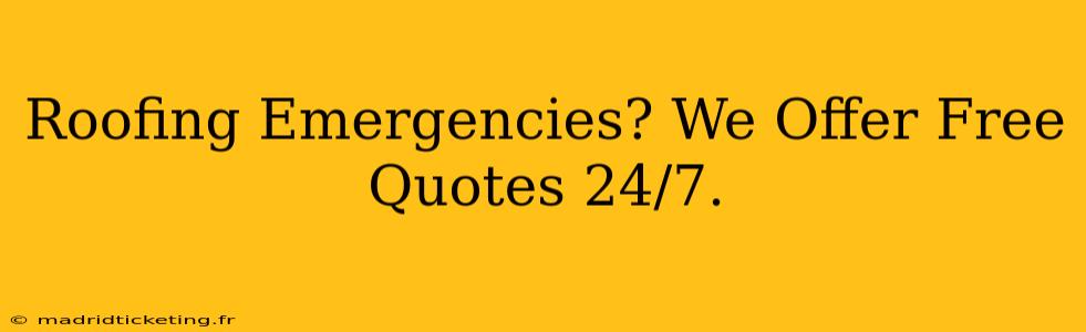 Roofing Emergencies? We Offer Free Quotes 24/7.