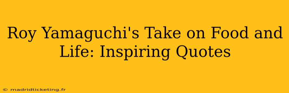 Roy Yamaguchi's Take on Food and Life: Inspiring Quotes