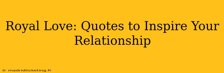 Royal Love: Quotes to Inspire Your Relationship