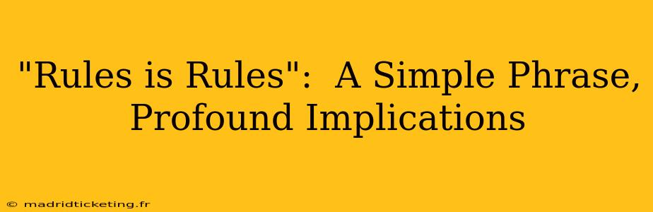 "Rules is Rules":  A Simple Phrase, Profound Implications