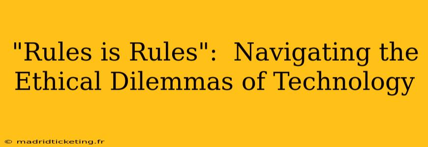 "Rules is Rules":  Navigating the Ethical Dilemmas of Technology