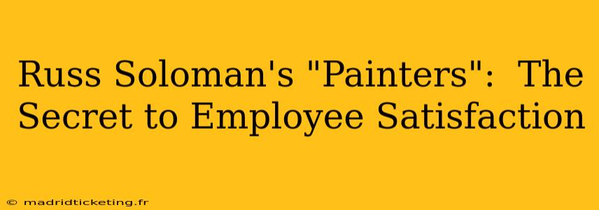 Russ Soloman's "Painters":  The Secret to Employee Satisfaction