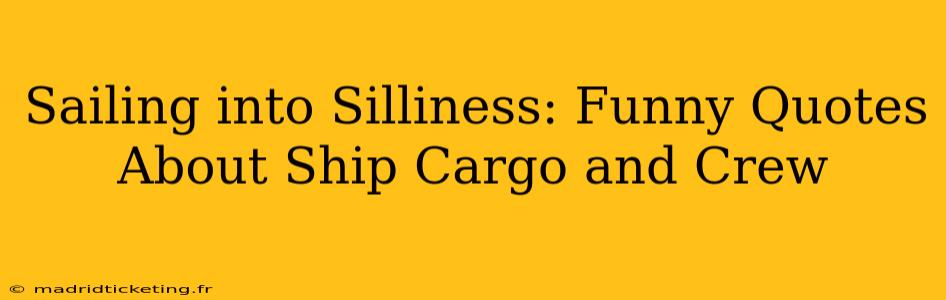 Sailing into Silliness: Funny Quotes About Ship Cargo and Crew