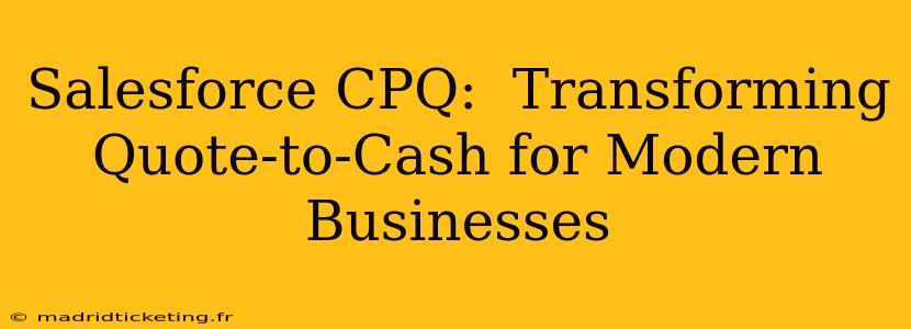 Salesforce CPQ:  Transforming Quote-to-Cash for Modern Businesses