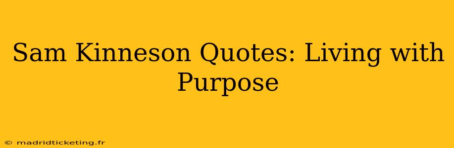 Sam Kinneson Quotes: Living with Purpose