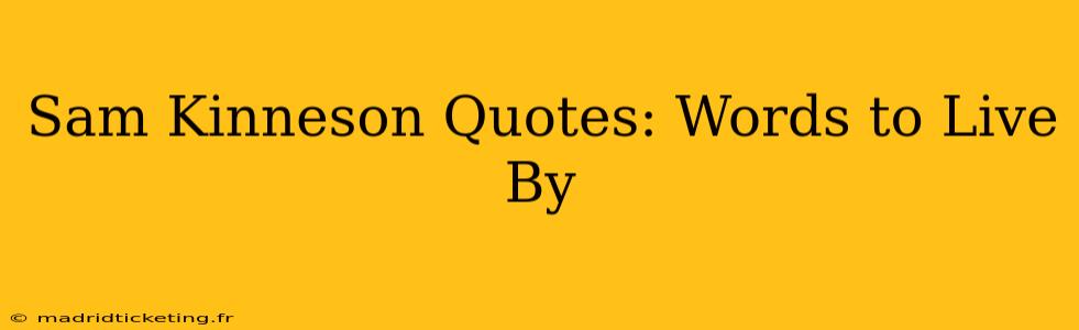 Sam Kinneson Quotes: Words to Live By