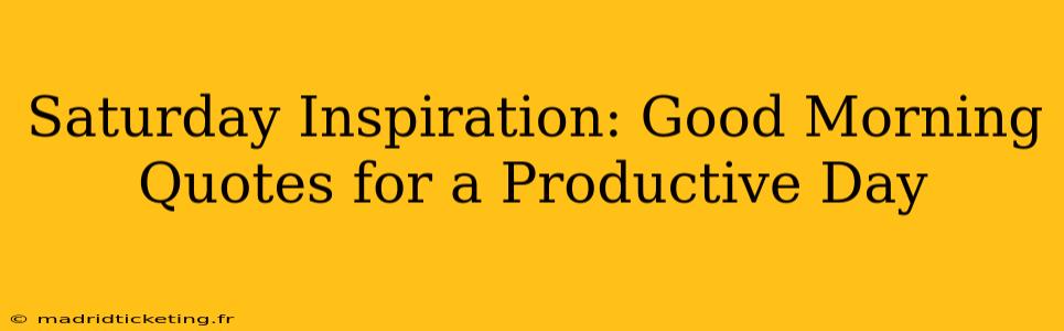 Saturday Inspiration: Good Morning Quotes for a Productive Day