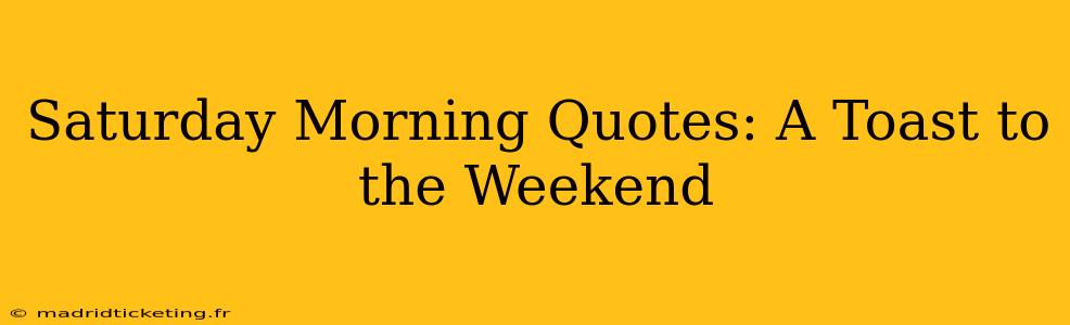Saturday Morning Quotes: A Toast to the Weekend