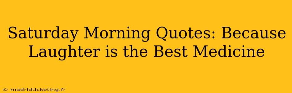 Saturday Morning Quotes: Because Laughter is the Best Medicine