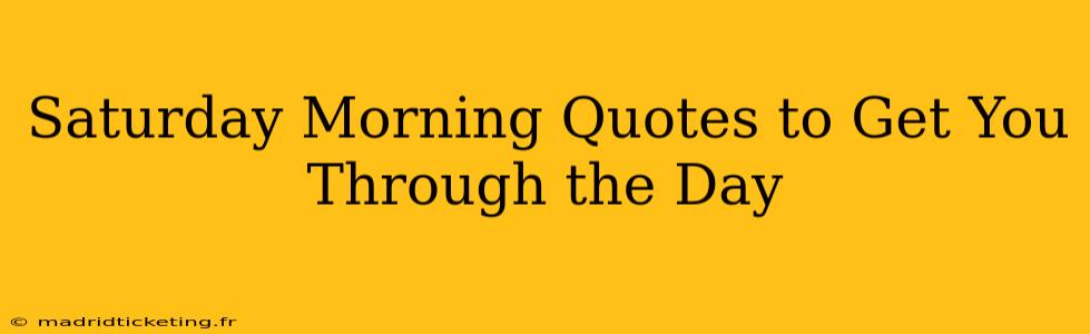 Saturday Morning Quotes to Get You Through the Day