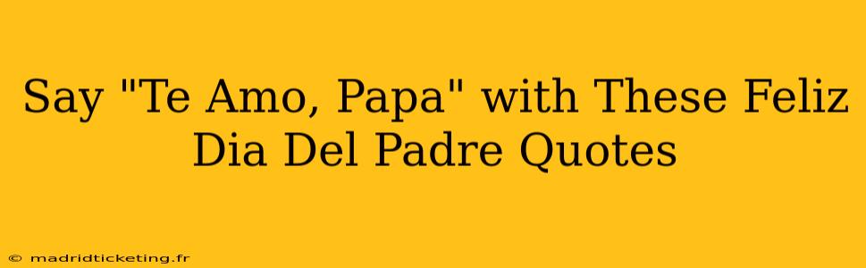 Say "Te Amo, Papa" with These Feliz Dia Del Padre Quotes